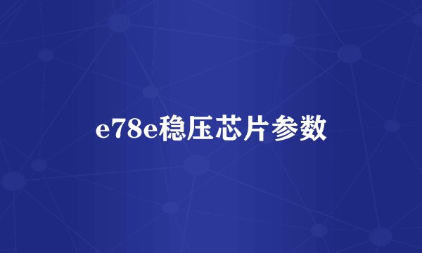 e78e稳压芯片参数