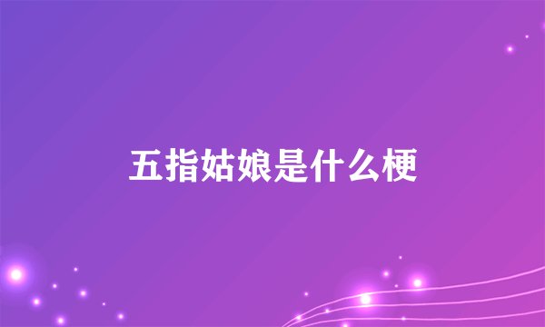 五指姑娘是什么梗