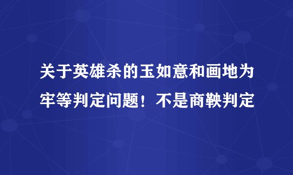 关于英雄杀的玉如意和画地为牢等判定问题！不是商鞅判定