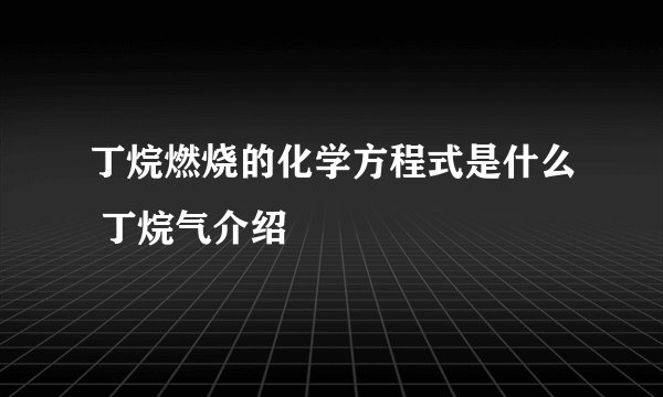丁烷燃烧的化学方程式是什么 丁烷气介绍