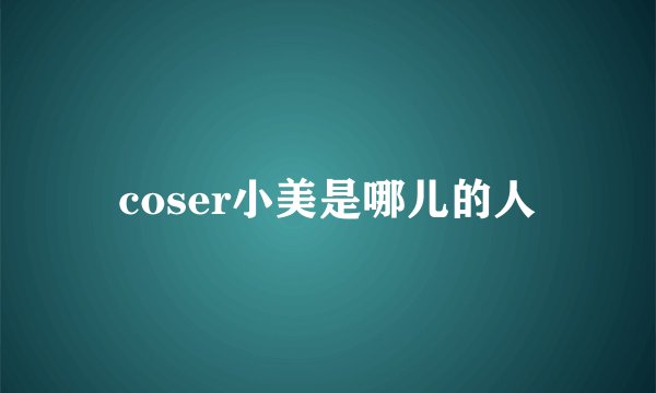 coser小美是哪儿的人