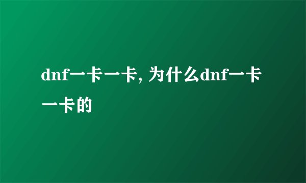 dnf一卡一卡, 为什么dnf一卡一卡的
