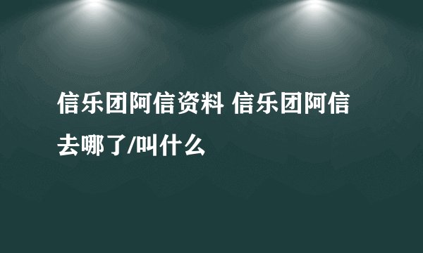 信乐团阿信资料 信乐团阿信去哪了/叫什么