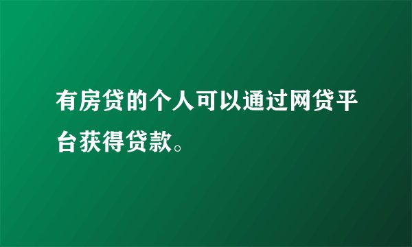 有房贷的个人可以通过网贷平台获得贷款。