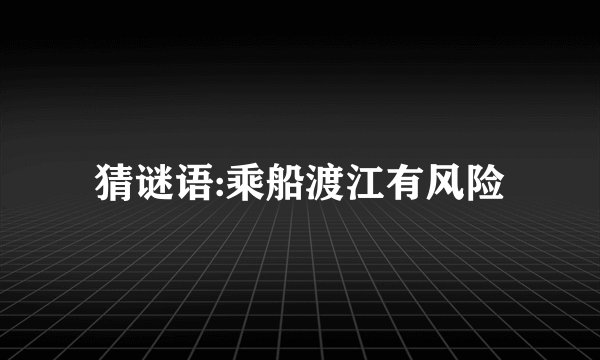 猜谜语:乘船渡江有风险
