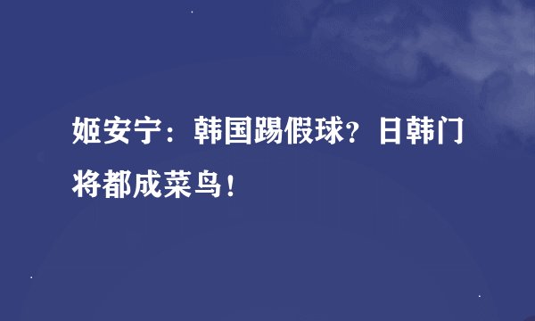 姬安宁：韩国踢假球？日韩门将都成菜鸟！