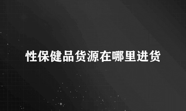 性保健品货源在哪里进货