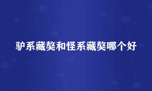 驴系藏獒和怪系藏獒哪个好