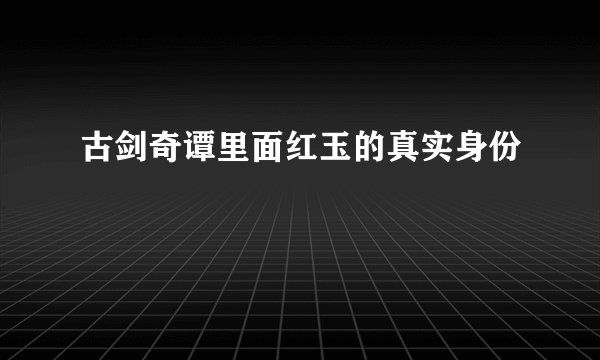 古剑奇谭里面红玉的真实身份