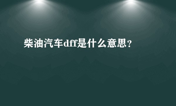 柴油汽车dff是什么意思？