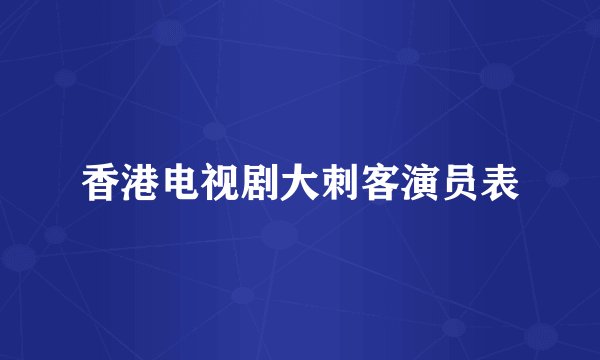 香港电视剧大刺客演员表