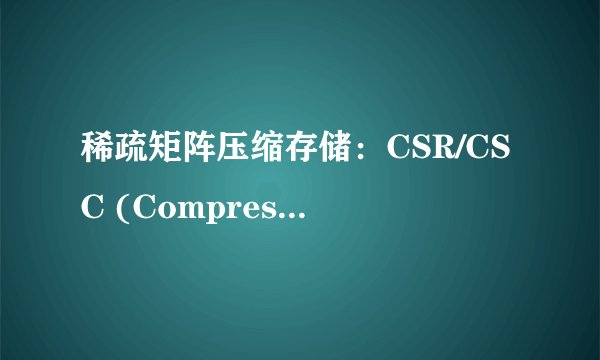 稀疏矩阵压缩存储：CSR/CSC (Compress Sparse Row/Column)