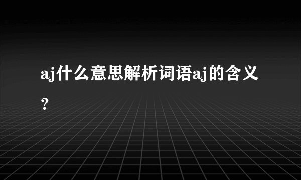 aj什么意思解析词语aj的含义？
