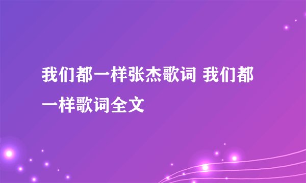 我们都一样张杰歌词 我们都一样歌词全文