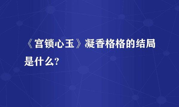 《宫锁心玉》凝香格格的结局是什么?