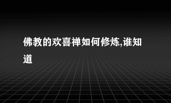 佛教的欢喜禅如何修炼,谁知道
