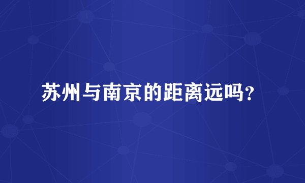 苏州与南京的距离远吗？