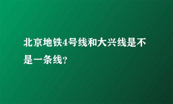 北京地铁4号线和大兴线是不是一条线？