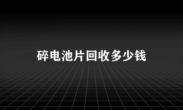 碎电池片回收多少钱