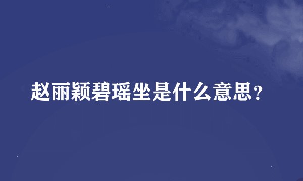赵丽颖碧瑶坐是什么意思？