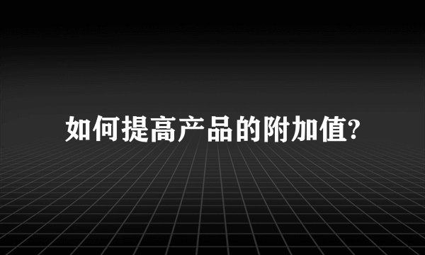 如何提高产品的附加值?
