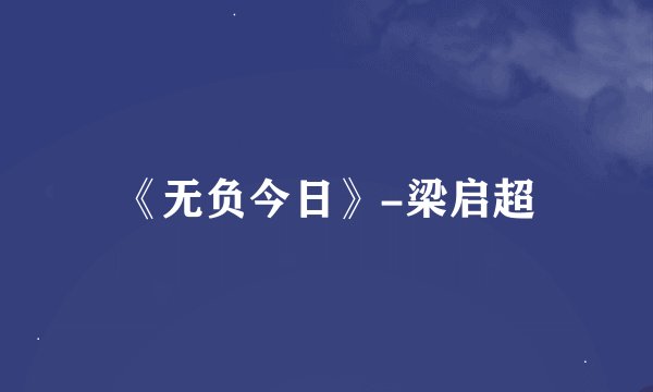 《无负今日》-梁启超