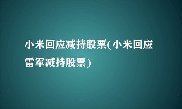 小米回应减持股票(小米回应雷军减持股票)