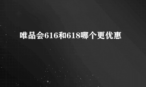 唯品会616和618哪个更优惠