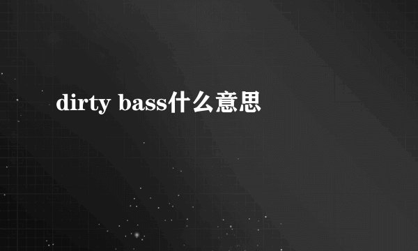 dirty bass什么意思