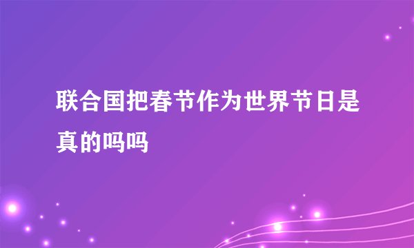 联合国把春节作为世界节日是真的吗吗