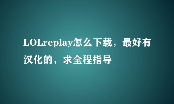 LOLreplay怎么下载，最好有汉化的，求全程指导