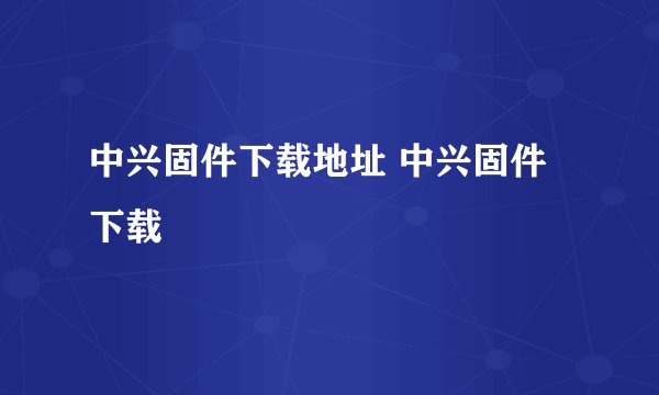 中兴固件下载地址 中兴固件下载