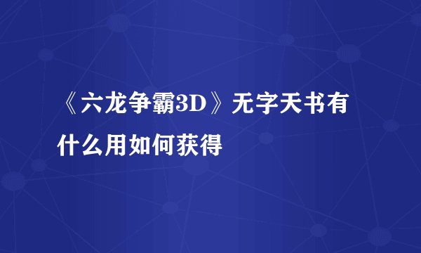 《六龙争霸3D》无字天书有什么用如何获得