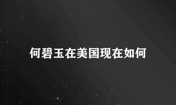 何碧玉在美国现在如何