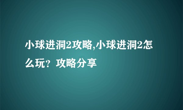 小球进洞2攻略,小球进洞2怎么玩？攻略分享