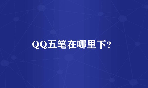 QQ五笔在哪里下？