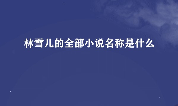 林雪儿的全部小说名称是什么