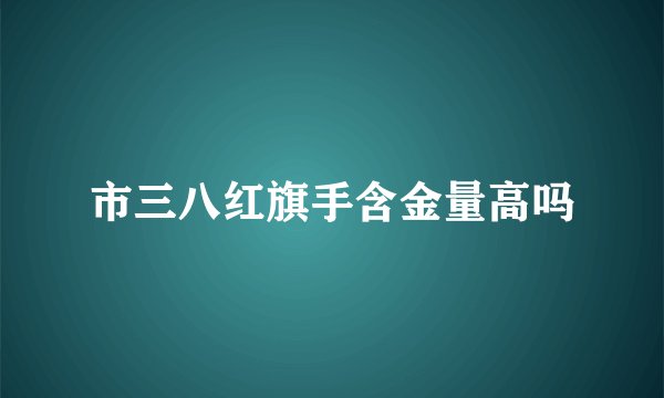 市三八红旗手含金量高吗