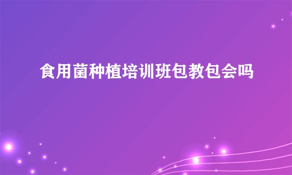 食用菌种植培训班包教包会吗