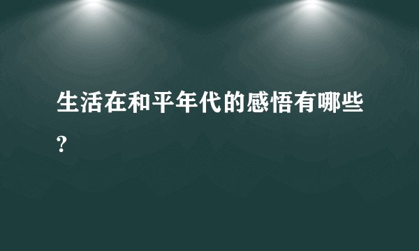 生活在和平年代的感悟有哪些?