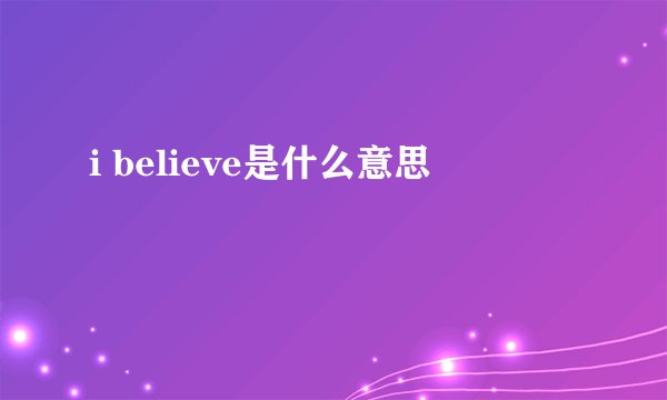 i believe是什么意思