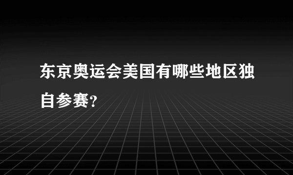 东京奥运会美国有哪些地区独自参赛?