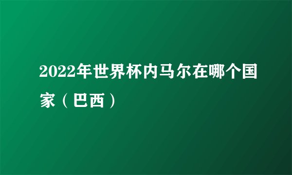 2022年世界杯内马尔在哪个国家（巴西）