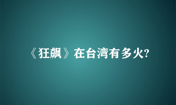 《狂飙》在台湾有多火?