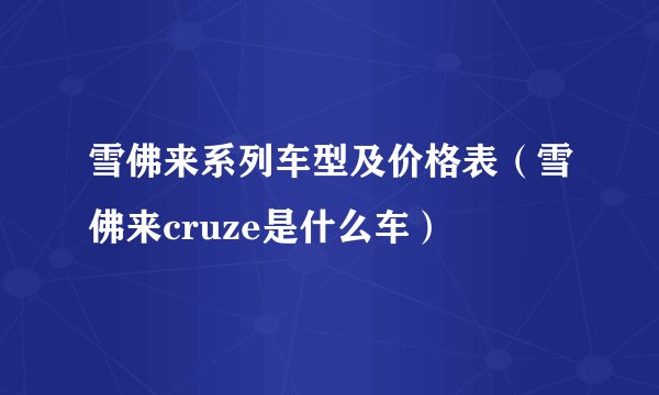 雪佛来系列车型及价格表（雪佛来cruze是什么车）
