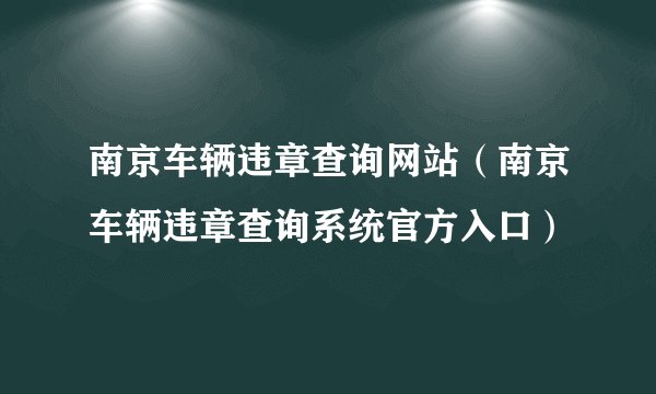 南京车辆违章查询网站（南京车辆违章查询系统官方入口）