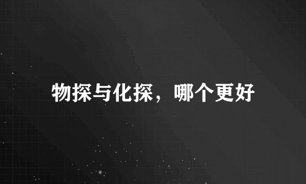 物探与化探，哪个更好