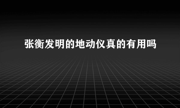 张衡发明的地动仪真的有用吗