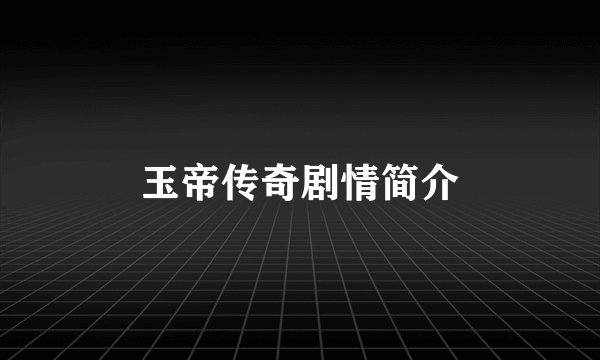 玉帝传奇剧情简介