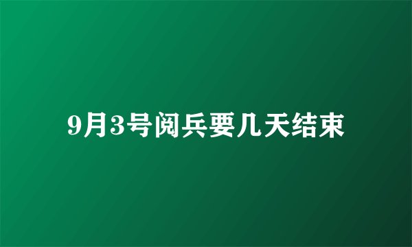 9月3号阅兵要几天结束